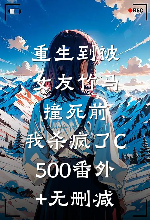 重生到被女友竹马撞死前，我杀疯了C500番外+无删减