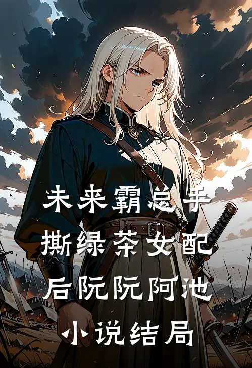 未来霸总手撕绿茶女配后阮阮阿池小说结局