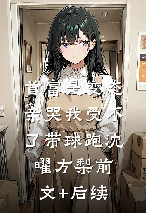 首富是变态，亲哭我受不了带球跑沈曜方梨前文+后续