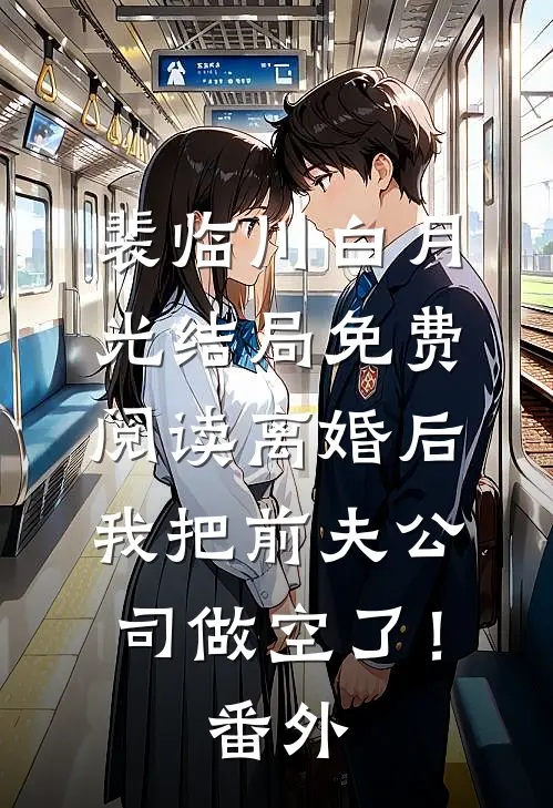 裴临川白月光结局免费阅读离婚后，我把前夫公司做空了！番外