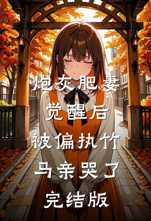 炮灰肥妻觉醒后，被偏执竹马亲哭了完结版