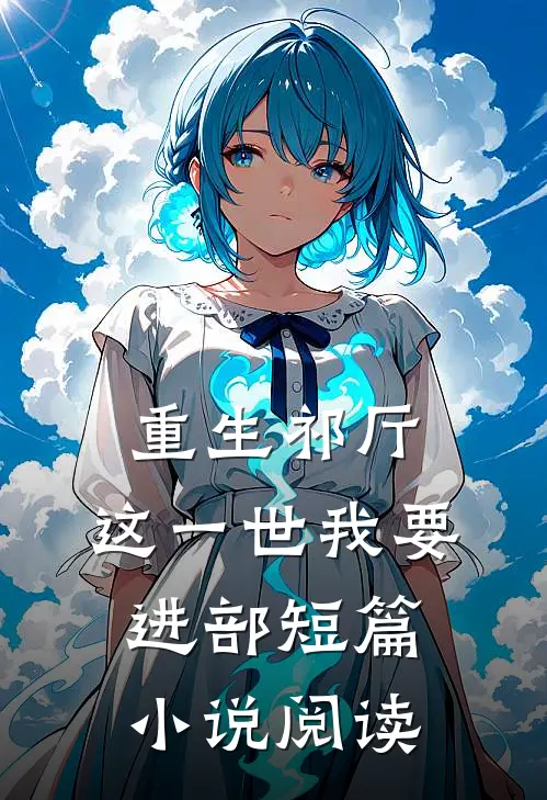 重生祁厅，这一世我要进部短篇小说阅读