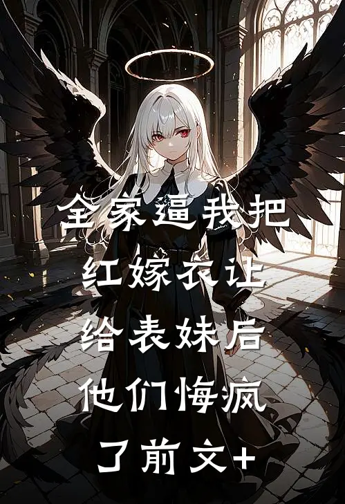 全家逼我把红嫁衣让给表妹后，他们悔疯了前文+