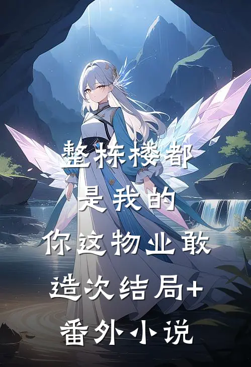 整栋楼都是我的，你这物业敢造次结局+番外小说