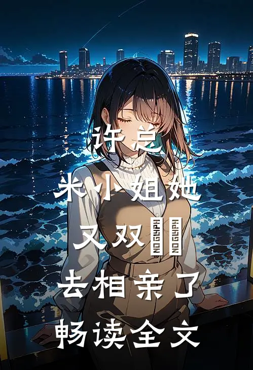 许总，米小姐她又双叒叕去相亲了畅读全文