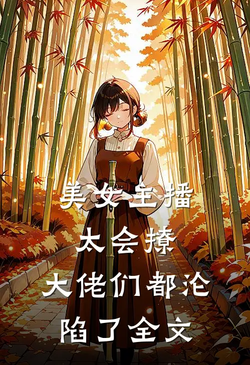 美女主播太会撩，大佬们都沦陷了全文