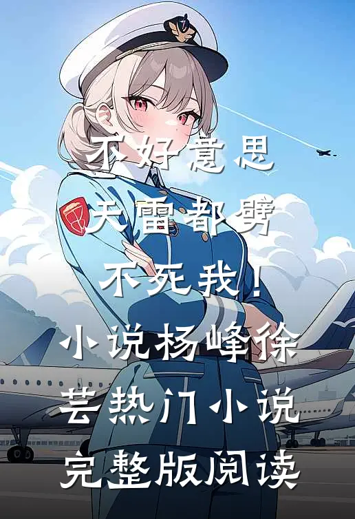 不好意思，天雷都劈不死我！小说杨峰徐芸热门小说完整版阅读