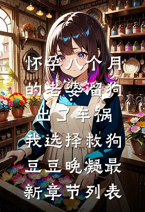 怀孕八个月的老婆溜狗出了车祸，我选择救狗豆豆晚凝最新章节列表