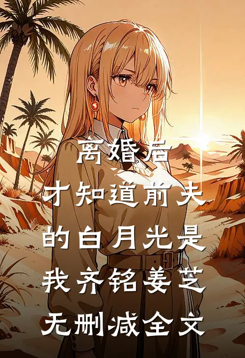 离婚后，才知道前夫的白月光是我齐铭姜芝无删减全文
