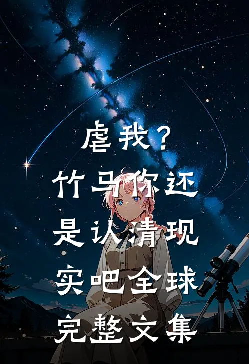 虐我？竹马你还是认清现实吧全球完整文集