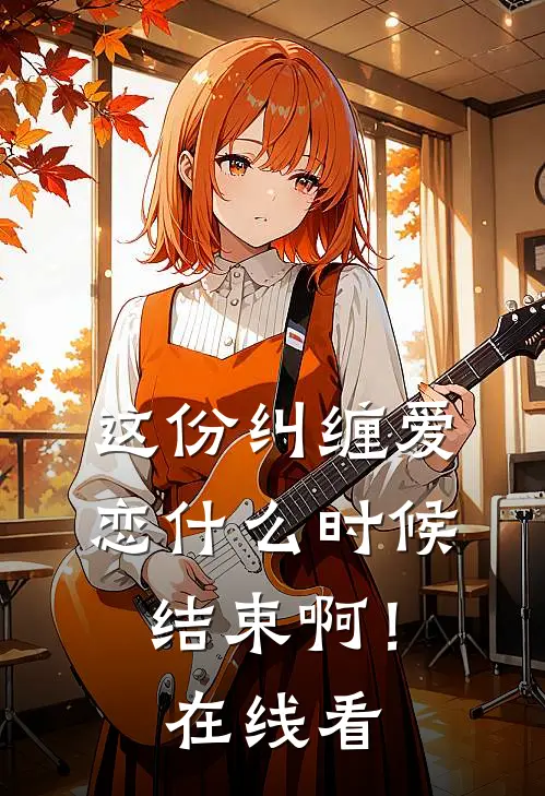 这份纠缠爱恋什么时候结束啊！在线看