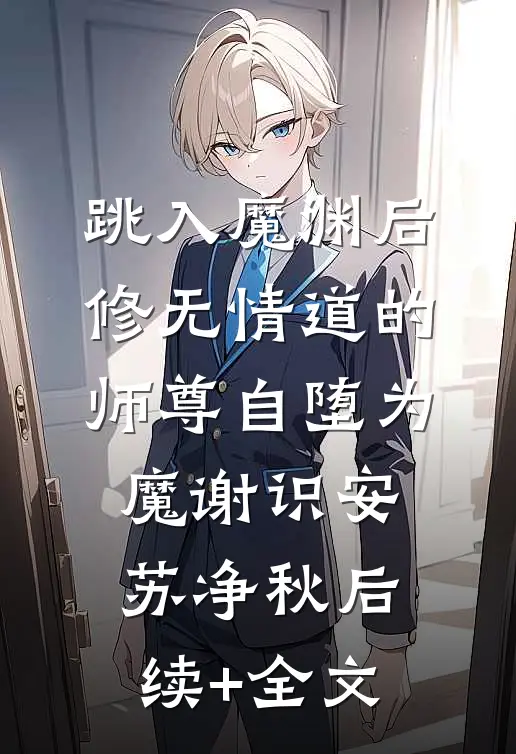 跳入魔渊后，修无情道的师尊自堕为魔谢识安苏净秋后续+全文