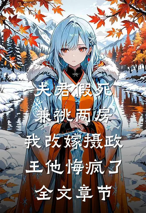 夫君假死兼祧两房，我改嫁摄政王他悔疯了全文章节