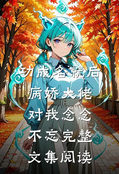 功成名就后，病娇大佬对我念念不忘完整文集阅读
