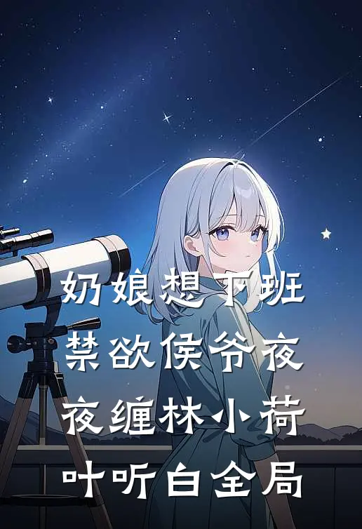奶娘想下班，禁欲侯爷夜夜缠林小荷叶听白全局