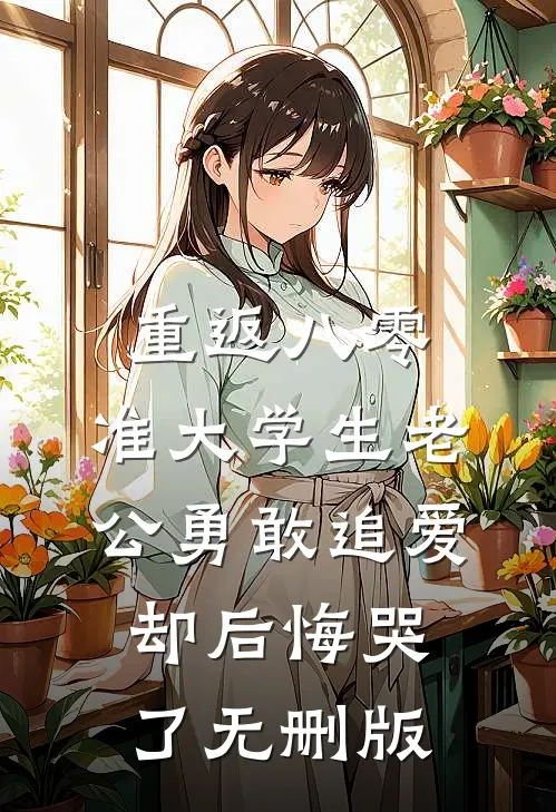 重返八零，准大学生老公勇敢追爱却后悔哭了无删版