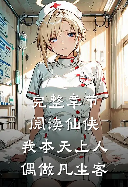 完整章节阅读仙侠：我本天上人，偶做凡尘客