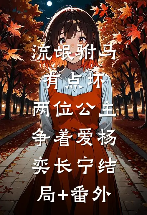 流氓驸马有点坏，两位公主争着爱杨奕长宁结局+番外