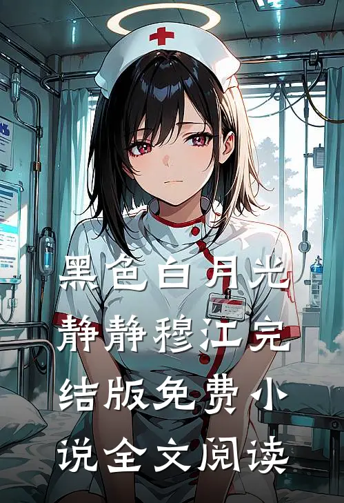 黑色白月光静静穆江完结版免费小说全文阅读
