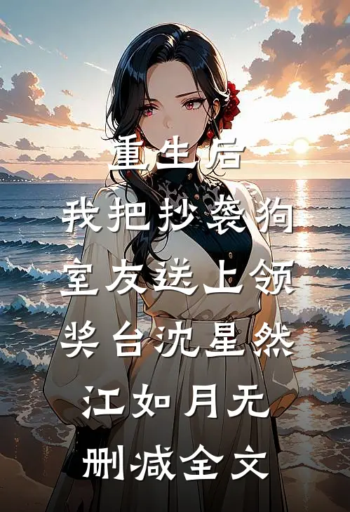 重生后，我把抄袭狗室友送上领奖台沈星然江如月无删减全文
