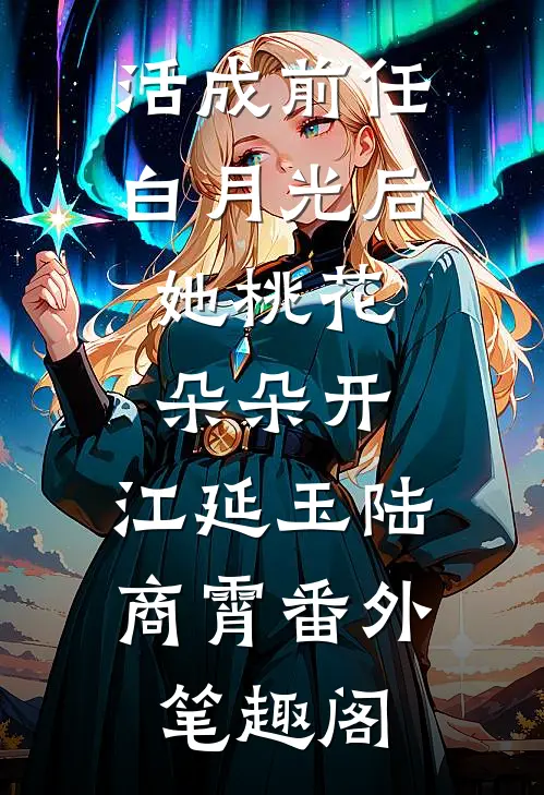活成前任白月光后，她桃花朵朵开：江延玉陆商霄番外笔趣阁