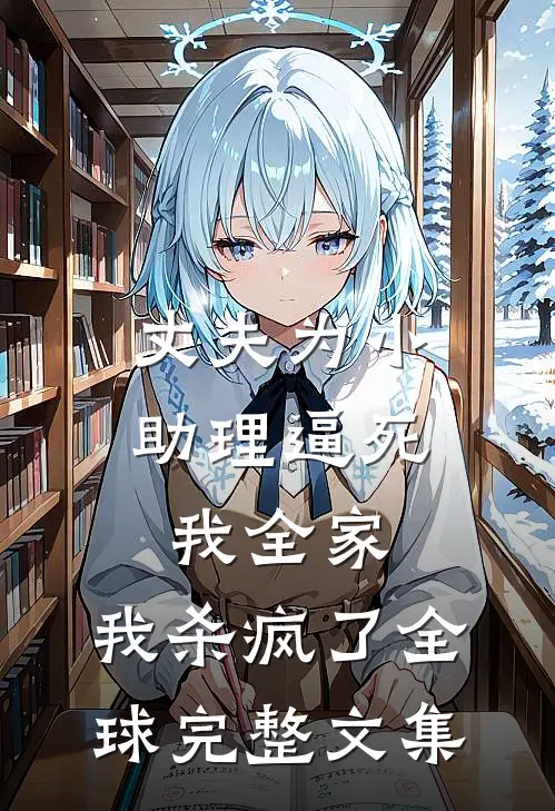 丈夫为小助理逼死我全家，我杀疯了全球完整文集