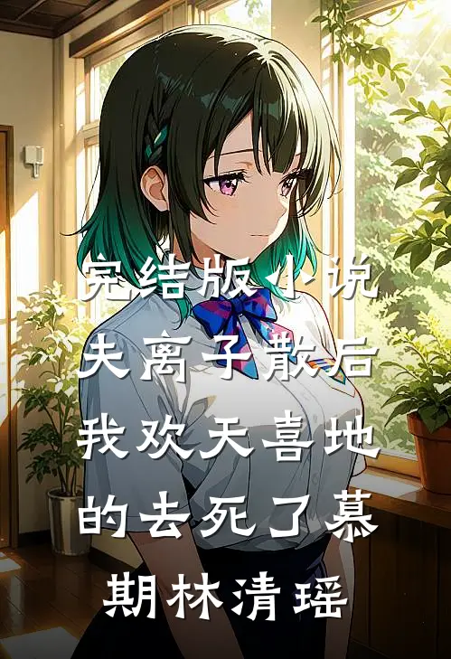 完结版小说夫离子散后，我欢天喜地的去死了慕期林清瑶