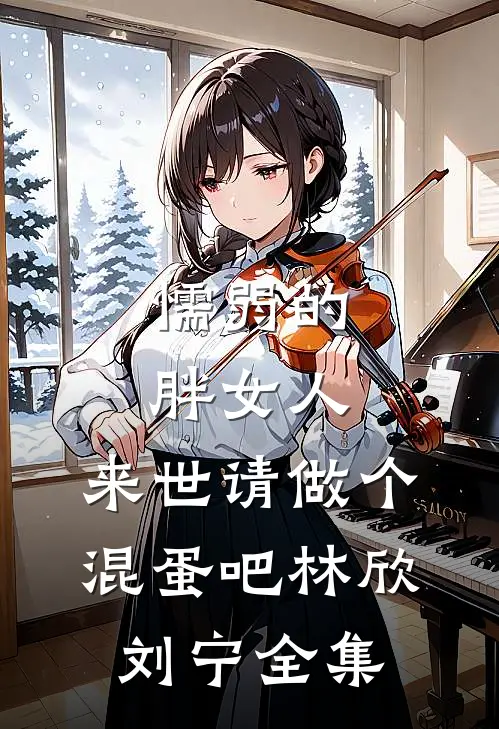 懦弱的胖女人，来世请做个混蛋吧林欣刘宁全集