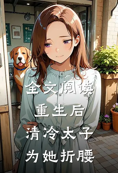 全文阅读重生后，清冷太子为她折腰