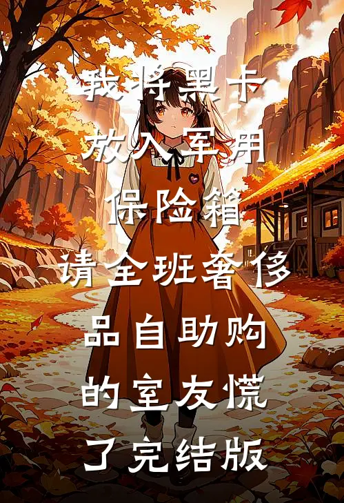 我将黑卡放入军用保险箱，请全班奢侈品自助购的室友慌了完结版