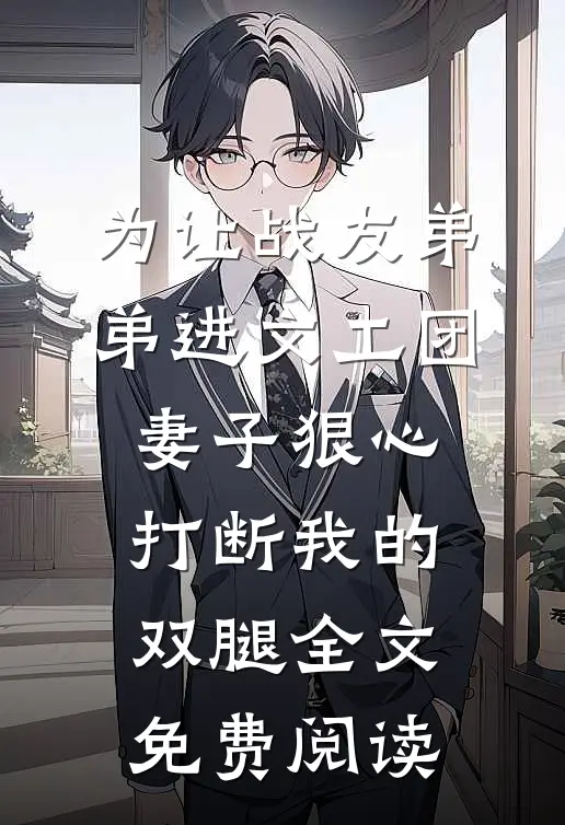 为让战友弟弟进文工团，妻子狠心打断我的双腿全文免费阅读