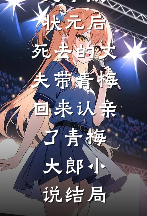 儿子成状元后，死去的丈夫带青梅回来认亲了青梅大郎小说结局
