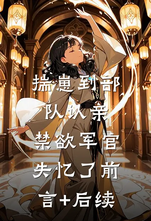 揣崽到部队认亲，禁欲军官失忆了前言+后续