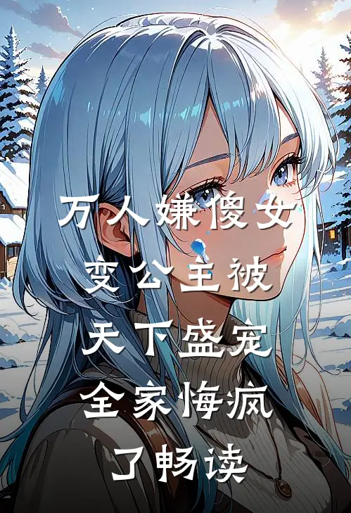 万人嫌傻女变公主被天下盛宠，全家悔疯了畅读