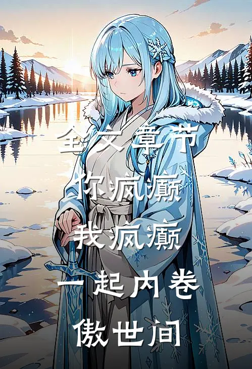 全文章节你疯癫，我疯癫，一起内卷傲世间