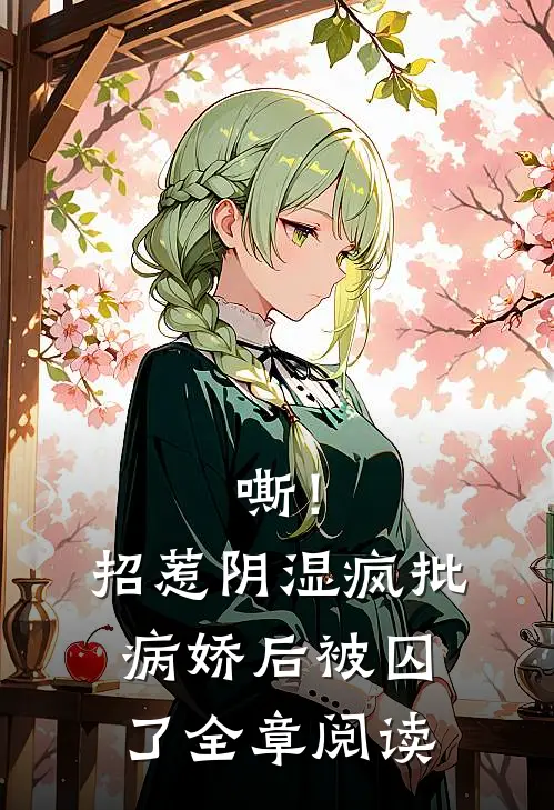 嘶！招惹阴湿疯批病娇后，被囚了全章阅读