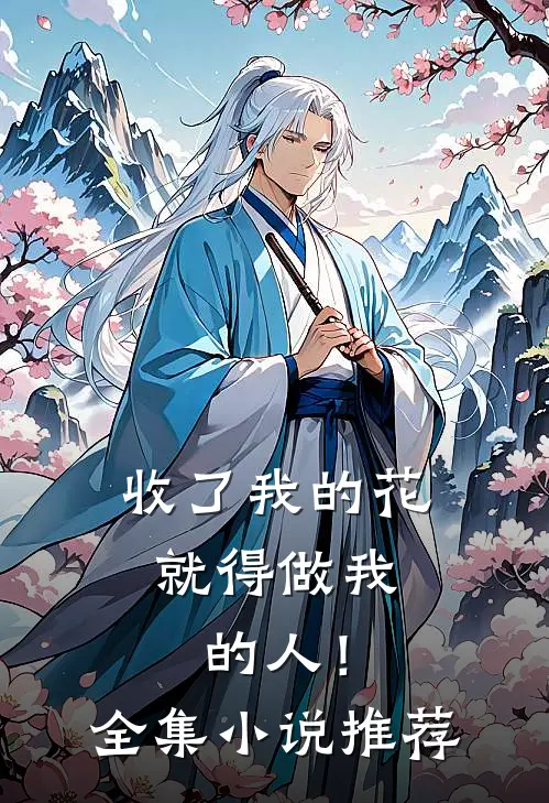 收了我的花，就得做我的人！全集小说推荐