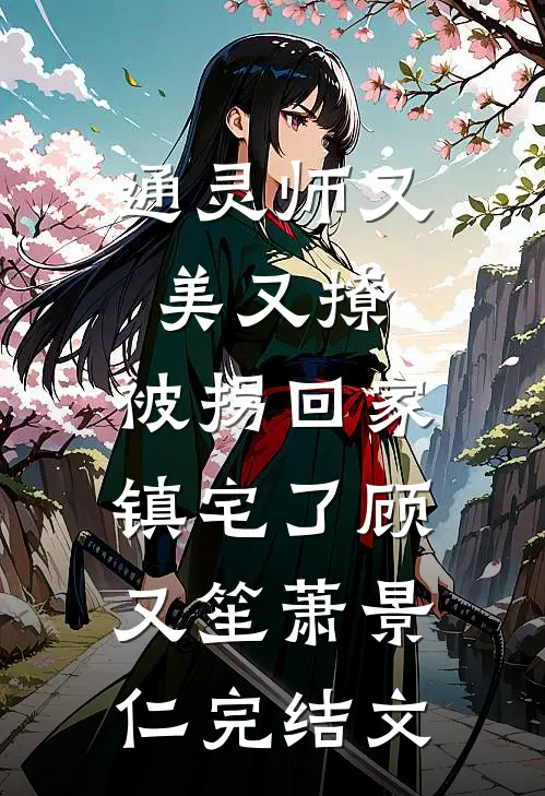 通灵师又美又撩，被拐回家镇宅了顾又笙萧景仁完结文