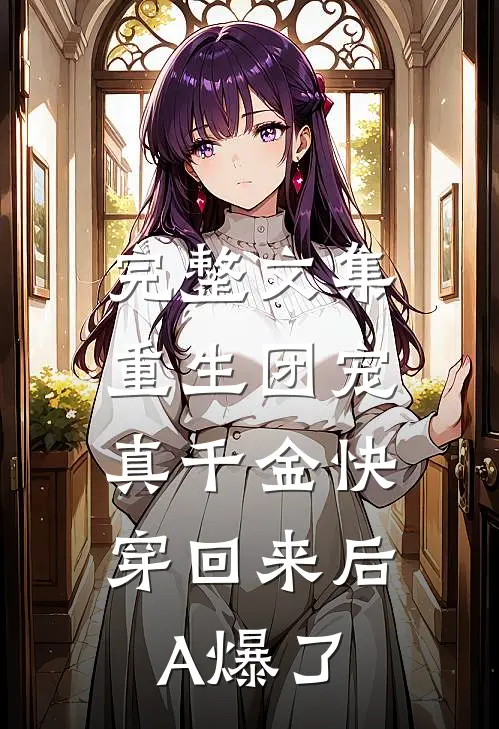 完整文集重生团宠：真千金快穿回来后A爆了