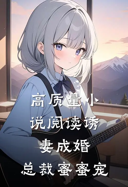 高质量小说阅读诱妻成婚，总裁蜜蜜宠
