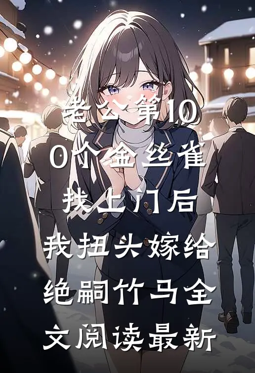 老公第100个金丝雀找上门后，我扭头嫁给绝嗣竹马全文阅读最新