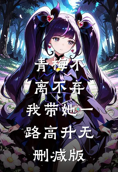 青梅不离不弃，我带她一路高升无删减版