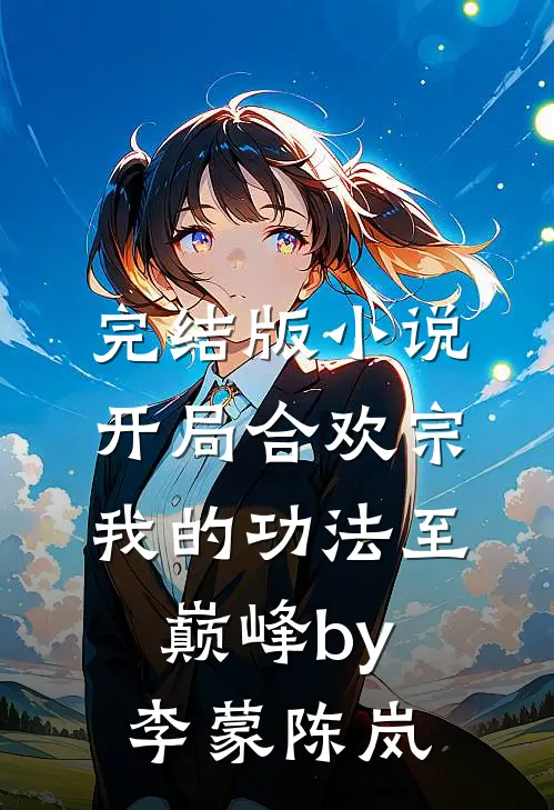 完结版小说开局合欢宗，我的功法至巅峰by李蒙陈岚