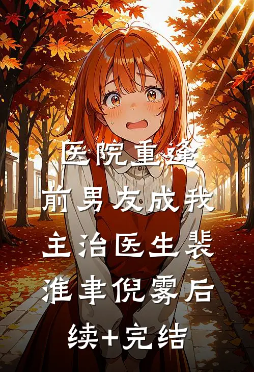 医院重逢，前男友成我主治医生裴淮聿倪雾后续+完结