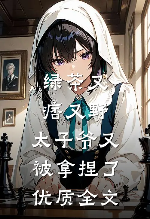 绿茶又痞又野，太子爷又被拿捏了优质全文