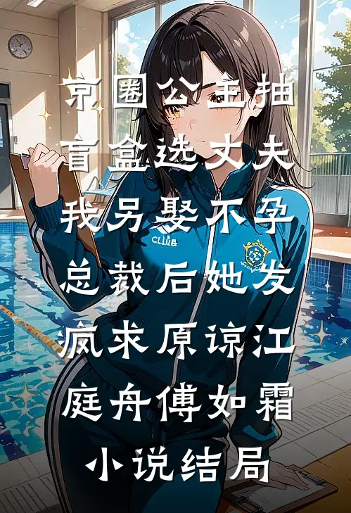 京圈公主抽盲盒选丈夫，我另娶不孕总裁后她发疯求原谅江庭舟傅如霜小说结局