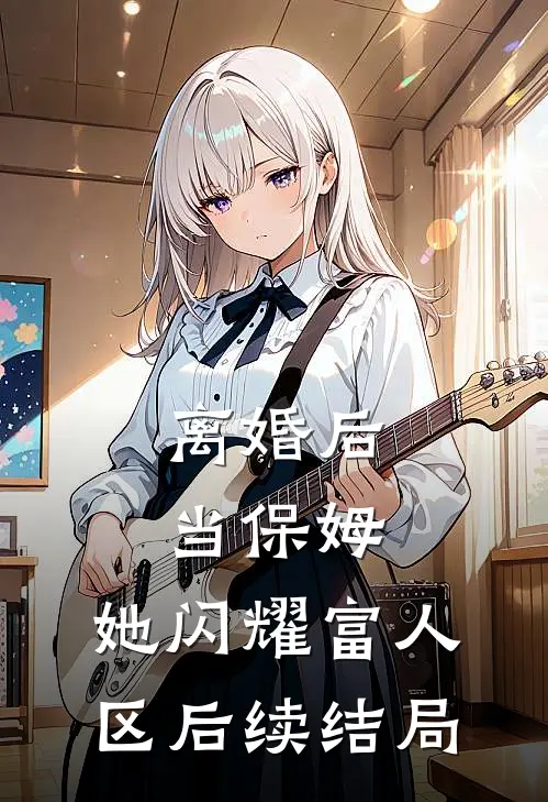 离婚后当保姆，她闪耀富人区后续结局