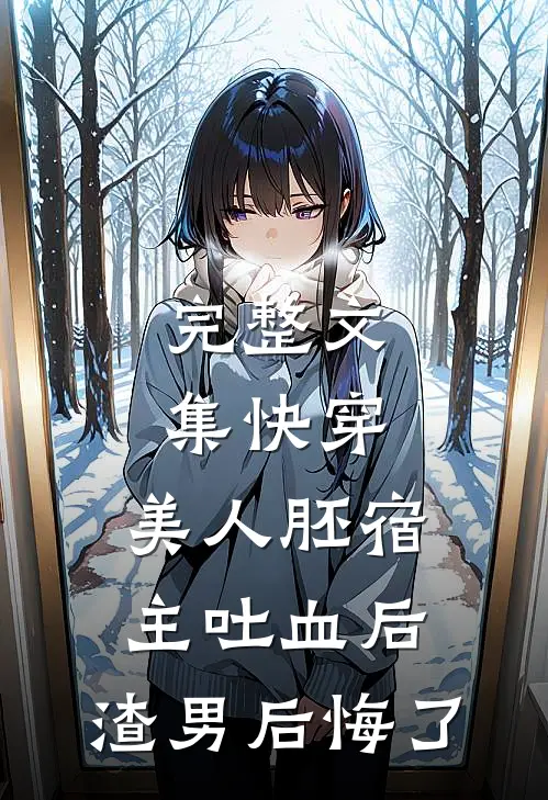 完整文集快穿：美人胚宿主吐血后，渣男后悔了