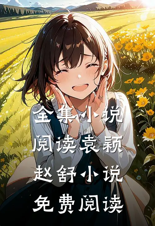 全集小说阅读袁颖赵舒小说免费阅读