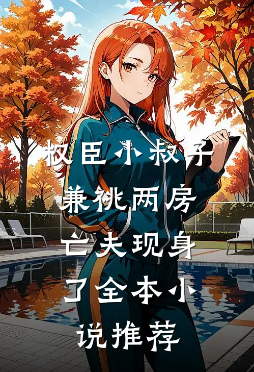 权臣小叔子兼祧两房，亡夫现身了全本小说推荐